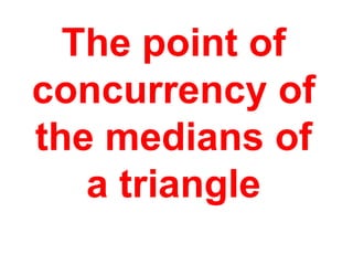 The point of concurrency of the medians of a triangle
