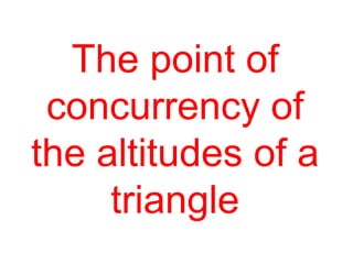 The point of concurrency of the altitudes of a triangle
