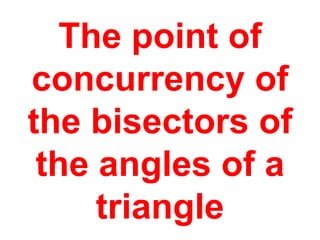 The point of concurrency of the bisectors of the angles of a triangle