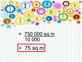 = 750 000 sq m
10 000
= 75 sq m
 