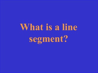 What is a line
 segment?
 