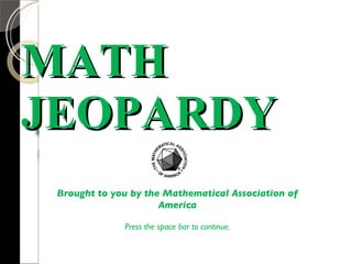 MATH JEOPARDY Brought to you by the Mathematical Association of America Press the space bar to continue. 
