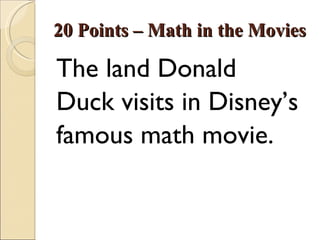 20 Points – Math in the Movies <ul><li>The land Donald  </li></ul><ul><li>Duck visits in Disney’s </li></ul><ul><li>famous...