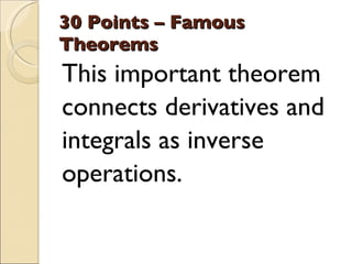 30 Points – Famous Theorems <ul><li>This important theorem </li></ul><ul><li>connects derivatives and </li></ul><ul><li>in...