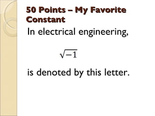 50 Points – My Favorite Constant <ul><li>In electrical engineering,  </li></ul><ul><li>is denoted by this letter. </li></ul>