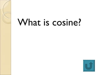 <ul><li>What is cosine? </li></ul>