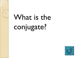 <ul><li>What is the  </li></ul><ul><li>conjugate? </li></ul>