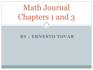 Math Journal
Chapters 1 and 3

BY : ERNESTO TOVAR
 