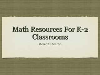 Math Resources For K-2
     Classrooms
       Meredith Martin
 