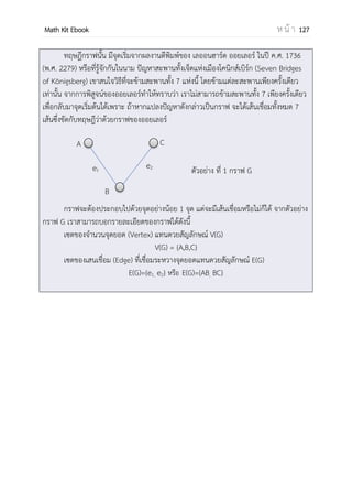 OpenPassorn Math Kit EBook ห น้ า 127
วิธีเรียงสับเปลี่ยนเชิงวงกลม
พิจารณาการจัดเรียงตัวอักษร 3 ตัว คือ A ,B และ C เป็นแถวตรงจะมีวิธีจัดเรียงได้ 3! =
6 วิธี คือ ABC BCA CAB ACB BAC CBA
วิธีการจัดเรียงตัวอักษร ABC , BCA และ CAB เป็นการจัดเรียงแถวตรงที่แตกต่างกัน แต่
ถ้านาแต่ละวิธีมาจัดเป็นวงกลม จะได้
A B C
B C A C A B
A B C B C A C A B
จะเห็นว่า การจัดเรียงทั้งสามแบบ ถือว่าเป็นการจัดเรียงเป็นวงกลมเพียง 1 วิธี เท่านั้น
ในทานองเดียวกัน วิธีการจัดเรียงตัวอักษร ACB BAC และ CBA เป็นการจัดเรียงเป็นวงกลม
เพียง 1 วิธี
ดังนั้น การจัดเรียงตัวอักษร 3 ตัวเป็นวงกลม จะจัดได้ 2 วิธี คือ
A A
B C C B
แนวคิดในการหาจานวนวิธีเรียงสับเปลี่ยนเชิงวงกลมของสิ่งของที่แตกต่างกัน n สิ่ง อาจจะเริ่มโดย
ให้สิ่งของสิ่งหนึ่งอยู่คงที่ ณ ตาแหน่งใดตาแหน่งหนึ่ง แล้วจัดเรียงสับเปลี่ยนสิ่งของที่เหลืออยู่ n–1
สิ่ง จะได้ จานวนวิธีเรียงสับเปลี่ยนเท่ากับ (n – 1)(n – 2)(n – 3)... 3 x 2 x 1 = (n – 1)!
 