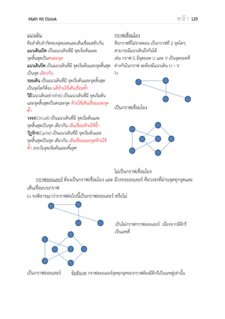 OpenPassorn Math Kit EBook ห น้ า 129
ความน่าจะเป็น ( Probability ) คือจานวนที่บ่งบอกว่าเหตุการณ์ที่เราสนใจนั้นมีโอกาส
เกิดขึ้นมากน้อย ขนาดไหน ตัวอย่างเช่น โยนเหรียญบาท 1 เหรียญ 2 ครั้ง 1เหรียญมีโอกาสเกิด
ทั้งหัวและก้อย ครั้งแรกอาจจะเป็นหัวหรือก้อยก็ได้ ครั้งที่สองก็เช่นกัน เป็นต้น
การทดลองสุ่ม (Random Experiment)
การทดลองสุ่ม คือ การกระทาหรือการทดลองที่ไม่สามารถคาดการณ์คาตอบล่วงหน้าได้
ตัวอย่างของการทดลองสุ่ม เช่น
 การโยนเหรียญบาท
 การออกสลากกินแบ่งรัฐบาล
 การโยนลูกเต๋า
ผลลัพธ์จากการทดลองสุ่ม (Sample space)
ผลลัพธ์จากการทดลองสุ่ม คือ ผลลัพธ์ที่เป็นไปได้ทั้งหมดจากการทดลองสุ่ม
ตัวอย่างเช่น
 โยนเหรียญบาท 1 เหรียญ 1 ครั้ง ผลลัพธ์ที่เป็นไปได้คือ หัว(Head) กับ ก้อย(Tail)
 โยนลูกเต๋า 1 ลูก 1 ครั้ง ผลลัพธ์ที่เป็นไปได้ คือ แต้ม 1,2,3,4,5 ,6
เหตุการณ์ (event)
เหตุการณ์ คือ สิ่งที่เราสนใจจากการทดลองสุ่ม ตัวอย่างเช่น หากโยนลูกเต๋า จงหาจานวน
เหตุการณ์ที่ลูกเต๋าออกหน้าเลขคู่ เป็นต้น
 