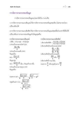 OpenPassorn Math Kit Ebook ห น้ า 146
การเขียนแจกแจงโดยใช้กราฟ
1.ฮิสโทแกรม (Histogram) เป็นรูปสี่เหลี่ยมมุมฉากที่วางเรียงติดกันบนแกนนอน โดยให้
แกนนอนแทนเป็นค่าตัวแปร ความกว้างของรูปสี่เหลี่ยมคือความกว้างของอันตรภาคชั้น พื้นที่ของ
สี่เหลี่ยมแต่ละรูปแทนความถี่ของแต่ละอันตรภาคชั้น
2. รูปหลายเหลี่ยมของความถี่ (frequency polygon) คือรูปหลายเหลี่ยมที่เกิดจากการ
โยงจุดกึ่งกลางของยอดแท่งของฮิสโทแกรมด้วยเส้นตรง โดยเริ่มต้นและสิ้นสุดกึ่งกลางของอันตร
ภาคชั้น
 