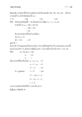 OpenPassorn Math Kit Ebook ห น้ า 160
พิจารณาสมการ 3x3
+ 6x2
 12x  24 = 0
x2
(3x + 6) − 4(3x + 6) = 0
(x2
− 4)(3x + 6) = 0
(x − 2)(x + 2)(3x + 6) = 0
x = 2, −2
ผลคูณคาตอบของสมการ คือ –4
จานวนเต็มลบ 32 เท่าของผลคูณคาตอบของสมการและ √1024
คือ 32 x – 4 x √1024 = −128 x 32
= −4096
ดังนั้นข้อ ข จึงผิด
ข้อ ค พิจารณาสมการทานายเมื่อ x = 5
y = 0.5(5)2
+1000(5) – 3000
= 12.5 + 5000 – 3000
= 2012.5
ดังนั้นข้อ ค จึงถูก
ดังนั้นข้อนี้ตอบข้อ 2 ถูกข้อ ก และ ค
 