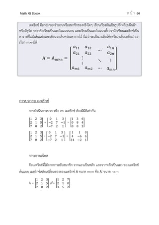 OpenPassorn Math Kit EBook ห น้ า 64
ตัวอย่างที่ 1 จุด A(–3,1) B(8,3) C(8,3) D(2,–3) เป็นจุดยอดของรูปสี่เหลี่ยม ABCD ข้อใดต่อไปนี้
ผิด (PAT 1 มี.ค. 53)
1.ด้าน AB ขนาดกับ BC
2.ผลบวกความยาวของด้าน AB กับ DC เท่ากับ 10√2 หน่วย
3.ระยะตั้งฉากจากจุด A ไปยังเส้นตรงที่ผ่านจุด C และจุด D เท่ากับ หน่วย
4.ระยะตั้งฉากจากจุด B ไปยังเส้นตรงที่ผ่านจุด C และจุด D เท่ากับ หน่วย
วิธีทา ร่างกราฟโดยคร่าวๆจะได้ประมาณนี้
mAB =
−
− −
= 1
mDC =
− −
−
= 1
ดังนั้นข้อ 1 จึงถูก AB // DC
|AB| = √ − − − = √ − − =
|DC| = √ − − − =
|AB| +|DC| = + =
ดังนั้นข้อ2 ถูก
เส้นตรงที่ผ่านจุด C และจุด D หาโดยใช้จุด C และความชัน CDจะได้ y – 3 =1(x – 8)
x – y – 5 = 0
ระยะตั้งฉากจากจุด A ไปยังเส้นตรงที่ผ่าน CD
− − − –
√ 2 − 2
=
− − − −
=
ดังนั้นข้อ3 ถูก
ระยะตั้งฉากจากจุด A ไปยังเส้นตรงที่ผ่าน CD
− − –
√ 2 − 2
=
−
=
ดังนั้นข้อ4 ผิด
ตอบข้อ 4
 