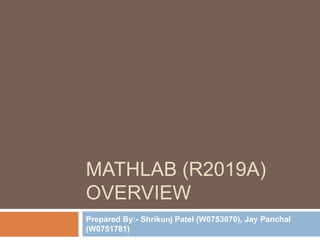 MATHLAB (R2019A)
OVERVIEW
Prepared By:- Shrikunj Patel (W0753070), Jay Panchal
(W0751781)
 