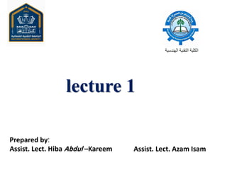 lecture 1
Prepared by:
Assist. Lect. Hiba Abdul –Kareem Assist. Lect. Azam Isam
 