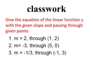 classwork
Give the equation of the linear function y
with the given slope and passing through
given points
 