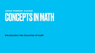 JOSHUA THOMPSON - 6/13/2020
Introduction into branches of math
CONCEPTSINMATH
 