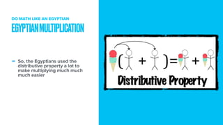 - So, the Egyptians used the
distributive property a lot to
make multiplying much much
much easier
EGYPTIANMULTIPLICATION
DO MATH LIKE AN EGYPTIAN
 