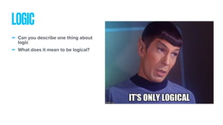- Can you describe one thing about
logic
- What does it mean to be logical?
LOGIC
 