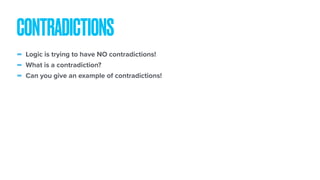 - Logic is trying to have NO contradictions!
- What is a contradiction?
- Can you give an example of contradictions!
CONTRADICTIONS
 