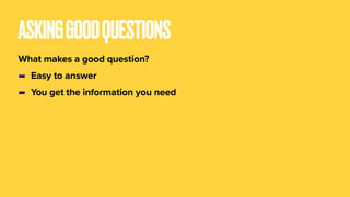 ASKINGGOODQUESTIONS
What makes a good question?
- Easy to answer
- You get the information you need
 