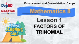 Mathematics 8
Lesson 1
FACTORS OF
TRINOMIAL
Enhancement and Consolidation Camps
 