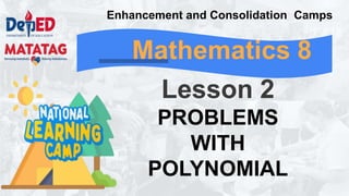Mathematics 8
Lesson 2
PROBLEMS
WITH
POLYNOMIAL
Enhancement and Consolidation Camps
 