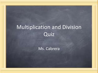 Multiplication and Division Quiz Ms. Cabrera 