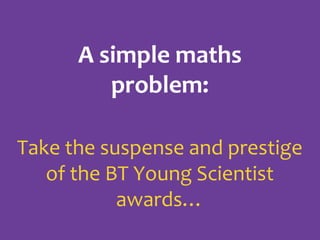A simple maths
problem:
Take the suspense and prestige
of the BT Young Scientist
awards…

 