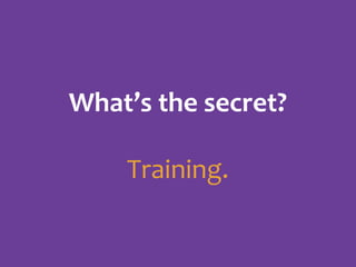 What’s the secret?
Training.

 