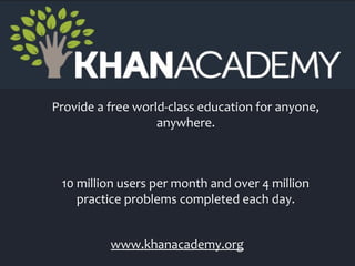 Why Khan Academy?
Provide a free world‐class education for anyone,
anywhere.

10 million users per month and over 4 million
practice problems completed each day.
www.khanacademy.org

 