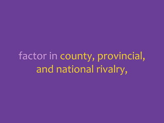factor in county, provincial,
and national rivalry,

 