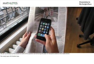 Presentation to




She can use Breakout to ﬁnd answers to some of her questions by harnessing the power of interactive content on her mobile device.

She simply opens the breakout app…
 