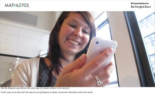 Presentation to




And the Breakout app delivers the same type of relevant content to her account.

Kristin stays up to date with the news by using Breakout to obtain contextual information about her world.
 