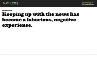 Presentation to




THE PROBLEM


Keeping up with the news has
become a laborious, negative
experience.
 