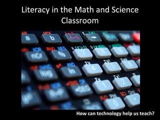 Literacy in the Math and Science
            Classroom




               How can technology help us teach?
 