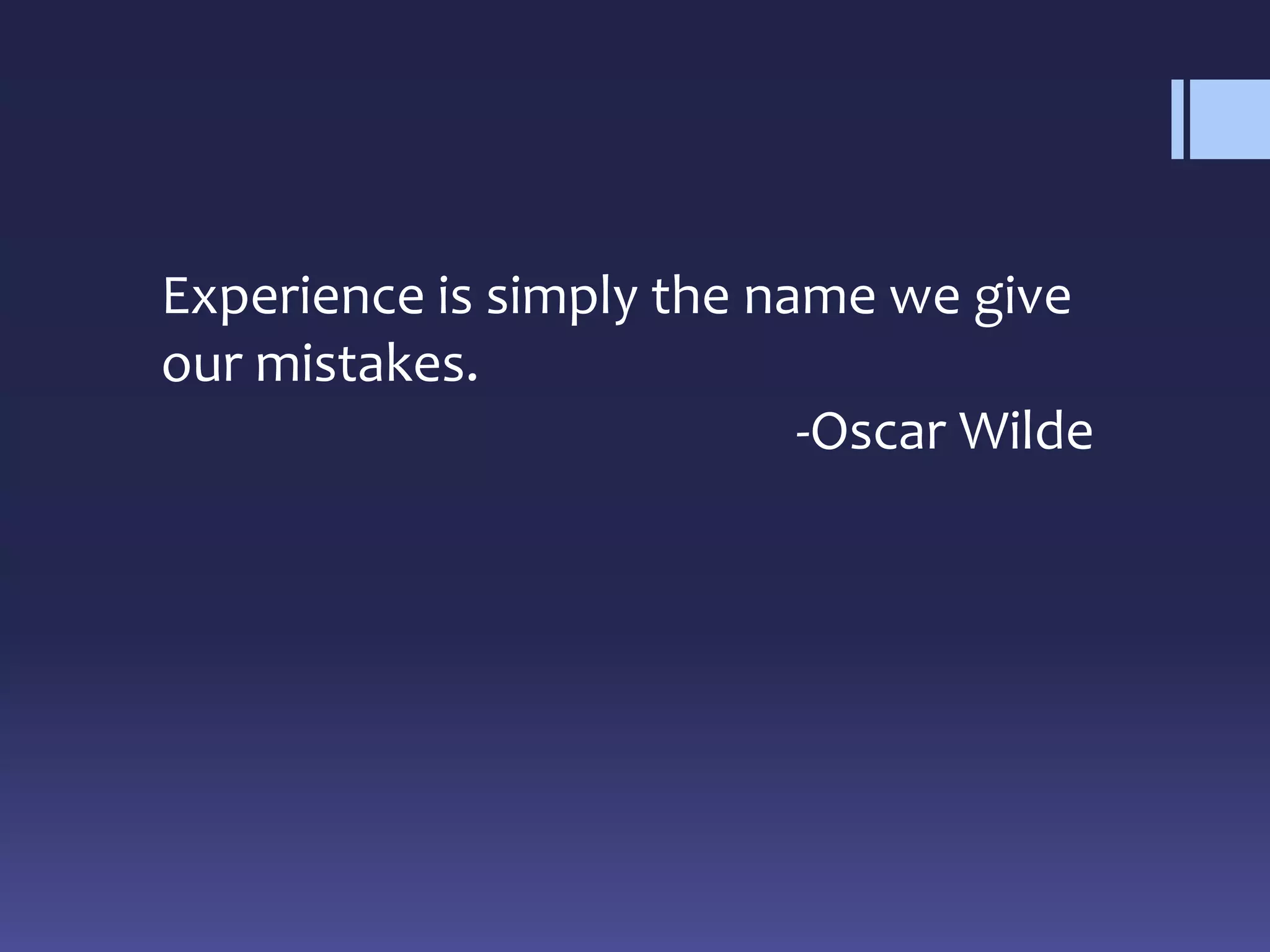 Experience is simply the name we give
our mistakes.
-Oscar Wilde
 
