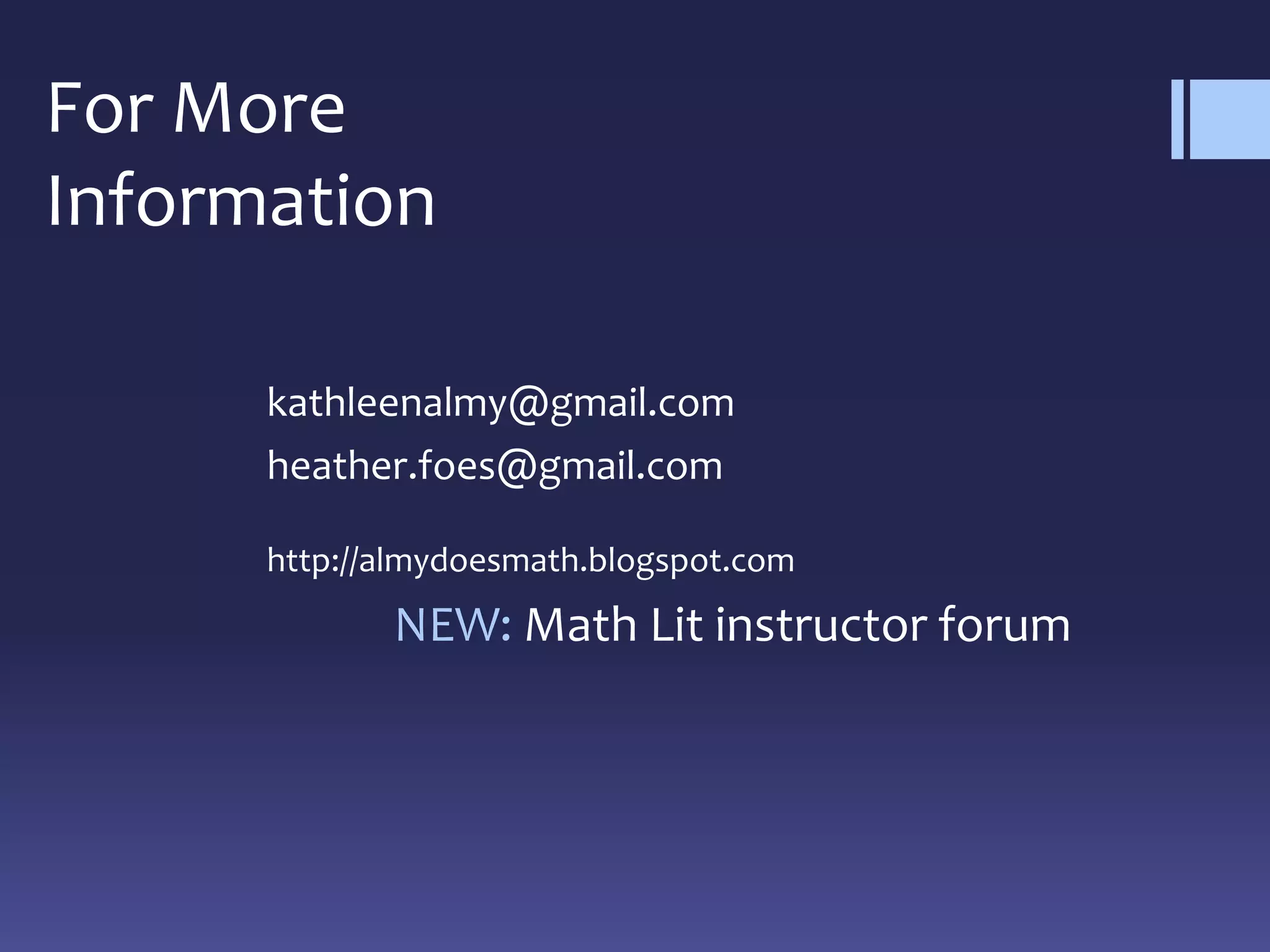 kathleenalmy@gmail.com
heather.foes@gmail.com
http://almydoesmath.blogspot.com
NEW: Math Lit instructor forum
For More
Information
 