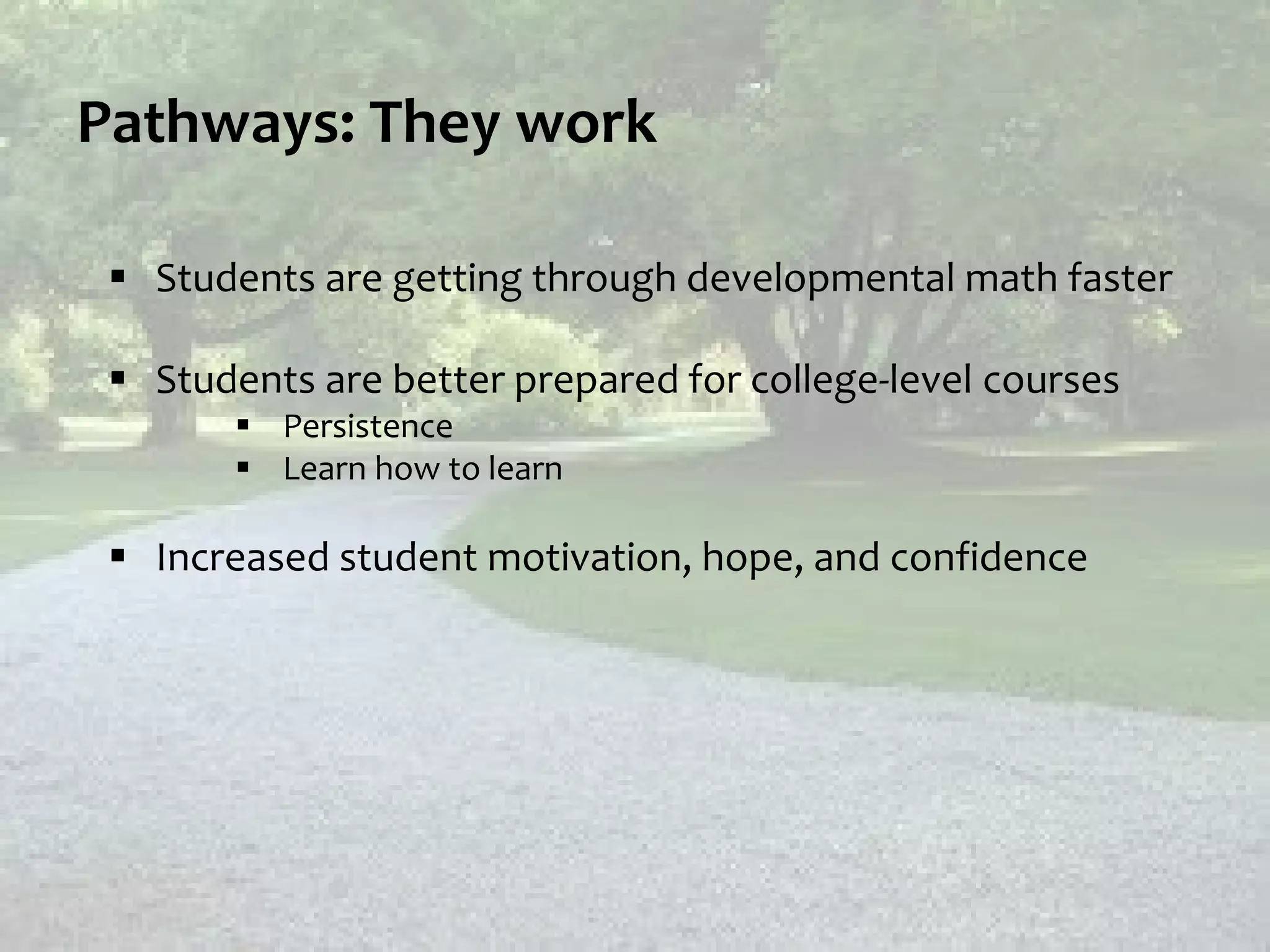 Pathways: They work
 Students are getting through developmental math faster
 Students are better prepared for college-level courses
 Persistence
 Learn how to learn
 Increased student motivation, hope, and confidence
 