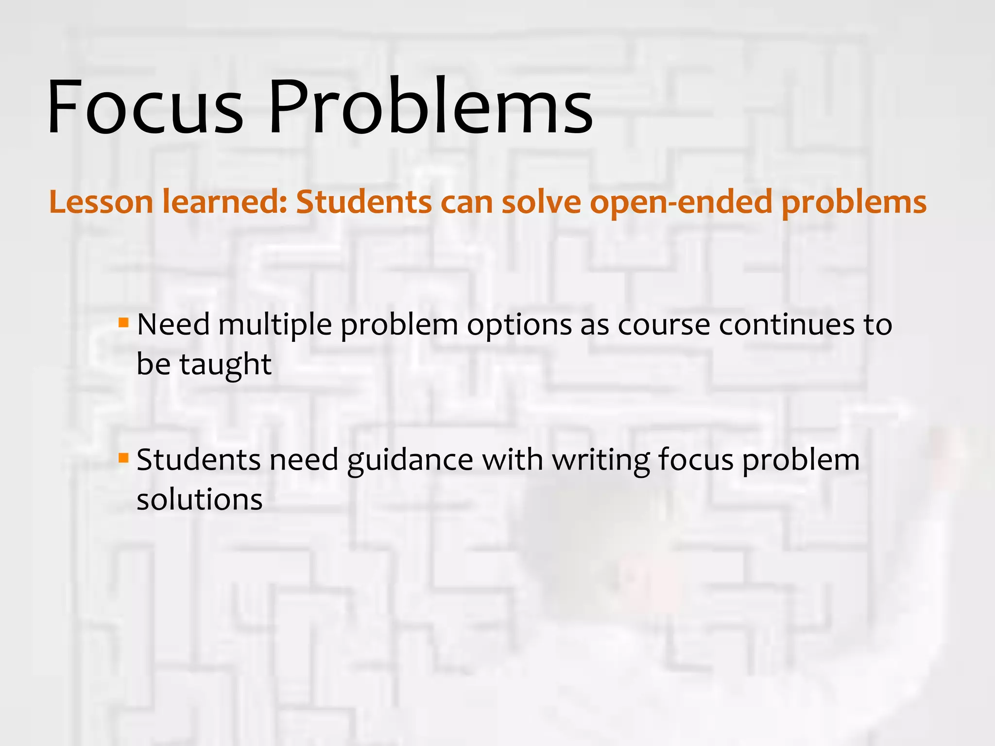 Focus Problems
Need multiple problem options as course continues to
be taught
Students need guidance with writing focus problem
solutions
Lesson learned: Students can solve open-ended problems
 