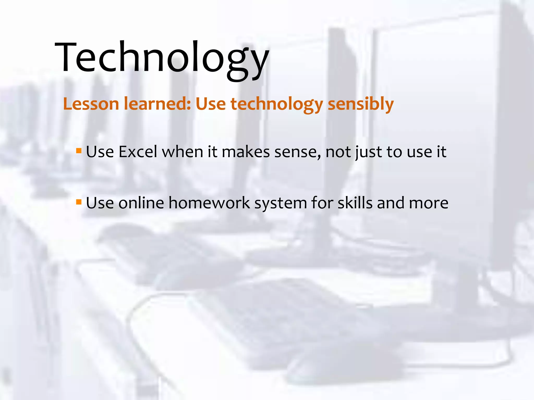 Technology
Use Excel when it makes sense, not just to use it
Use online homework system for skills and more
Lesson learned: Use technology sensibly
 