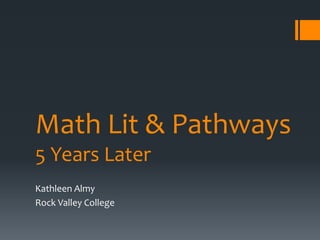 Math Lit & Pathways
5 Years Later
Kathleen Almy
Rock Valley College
 