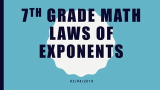 7TH GRADE MATH
LAWS OF
EXPONENTS
0 3 / 0 4 / 2 0 1 9
 