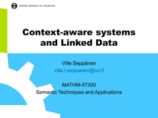 Context-aware systems
and Linked Data
Ville Seppänen
ville.t.seppanen@tut.fi
MATHM-57300
Semantic Techniques and Applications
 