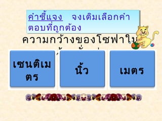 คำำชี้แจง จงเติมเลือกคำำ
ตอบที่ถูกต้อง
คำำชี้แจง จงเติมเลือกคำำ
ตอบที่ถูกต้อง
ควำมกว้ำงของโซฟำใน
ห้องนั่งเล่น
เซนติเม
ตร
นิ้ว เมตร
 