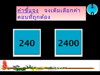 คำาชี้แจง จงเติมเลือกคำา
ตอบที่ถูกต้อง
คำาชี้แจง จงเติมเลือกคำา
ตอบที่ถูกต้อง
สมุดยาว 24 เซนติเมตร
เท่ากับ.............มิลลิเมตร
1
0
240 2400
 