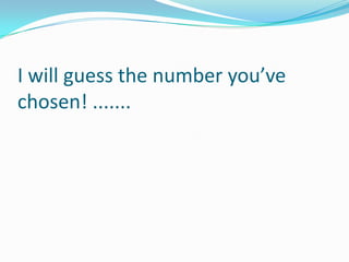 I will guess the number you’ve
chosen! .......
 