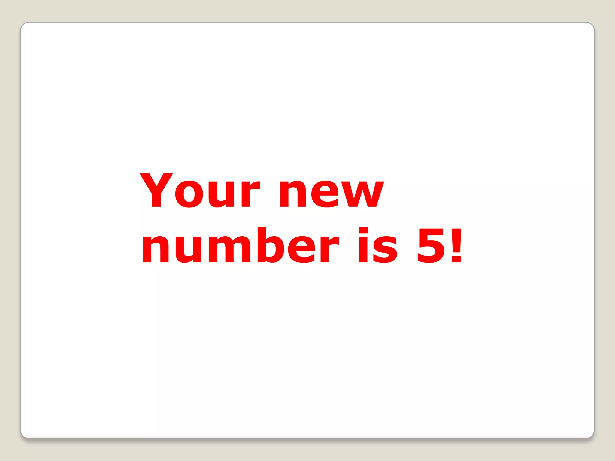 Your new
number is 5!

 