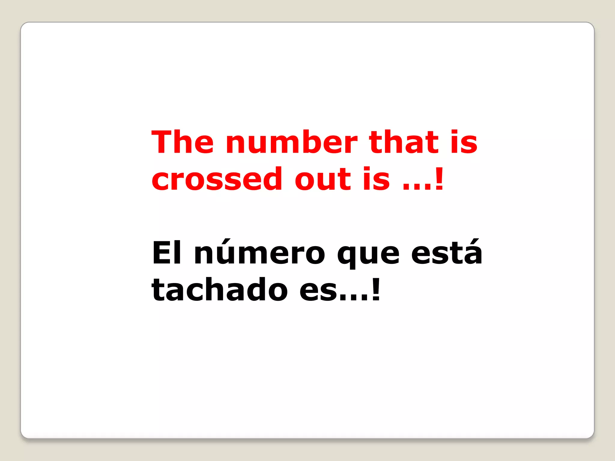 The number that is
crossed out is …!
El número que está
tachado es…!

 